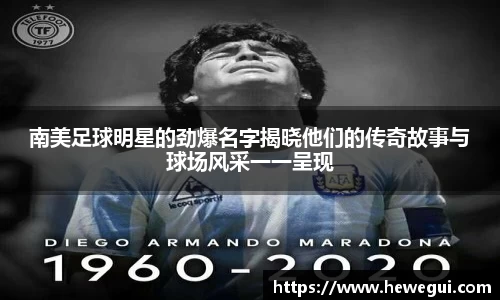 南美足球明星的劲爆名字揭晓他们的传奇故事与球场风采一一呈现