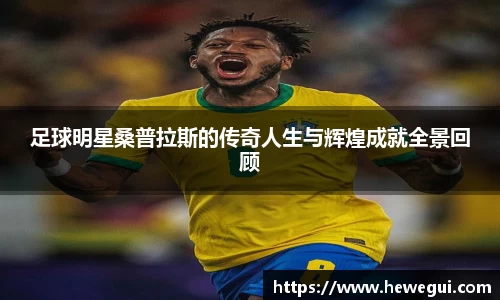 足球明星桑普拉斯的传奇人生与辉煌成就全景回顾